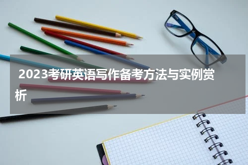  2023考研英语写作备考方法与实例赏析