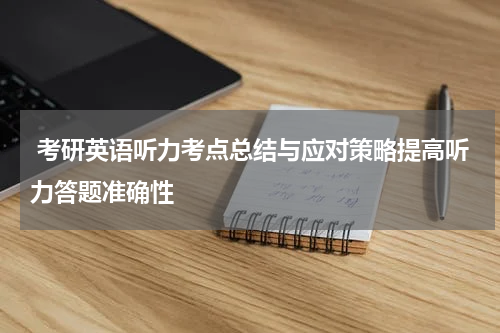  考研英语听力考点总结与应对策略提高听力答题准确性