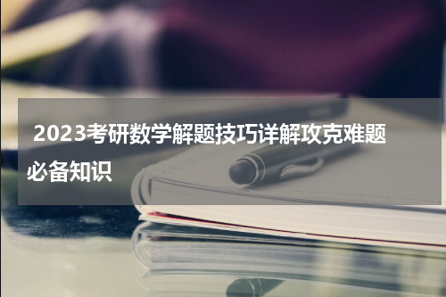  2023考研数学解题技巧详解攻克难题必备知识