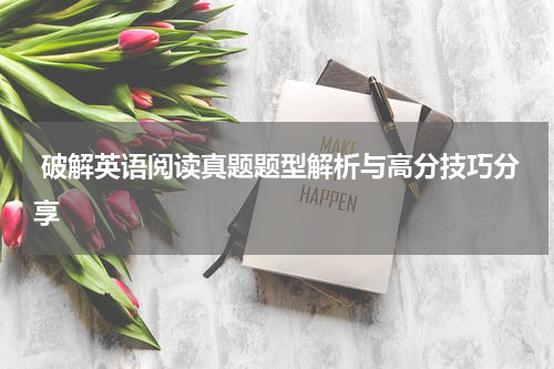  破解英语阅读真题题型解析与高分技巧分享