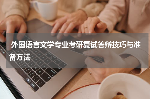  外国语言文学专业考研复试答辩技巧与准备方法