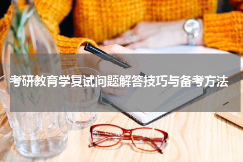  考研教育学复试问题解答技巧与备考方法