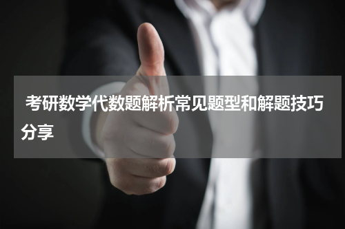  考研数学代数题解析常见题型和解题技巧分享