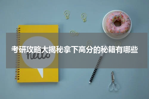 考研攻略大揭秘拿下高分的秘籍有哪些
