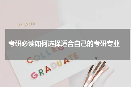  考研必读如何选择适合自己的考研专业