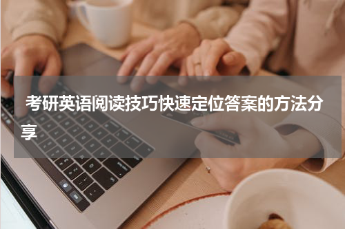  考研英语阅读技巧快速定位答案的方法分享