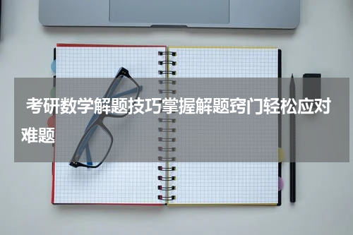  考研数学解题技巧掌握解题窍门轻松应对难题
