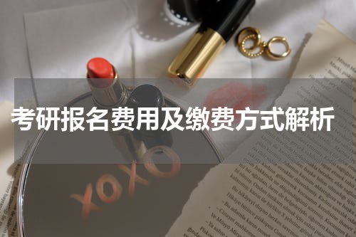  考研报名费用及缴费方式解析