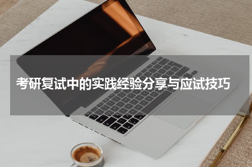  考研复试中的实践经验分享与应试技巧