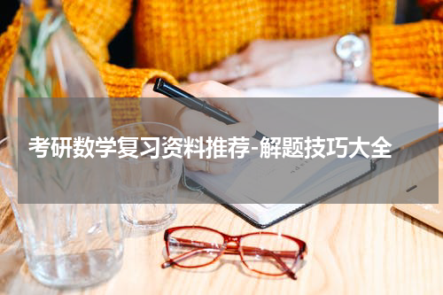  考研数学复习资料推荐-解题技巧大全