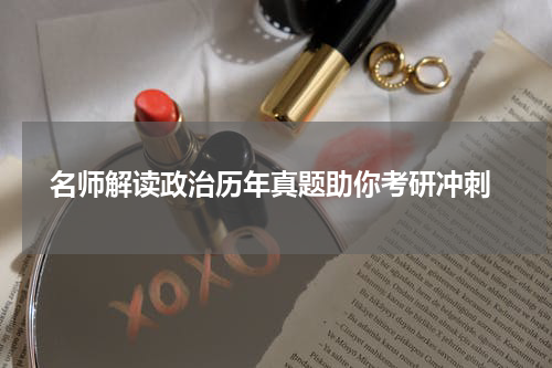  名师解读政治历年真题助你考研冲刺
