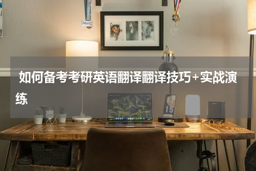  如何备考考研英语翻译翻译技巧+实战演练
