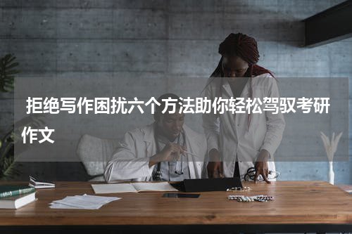  拒绝写作困扰六个方法助你轻松驾驭考研作文