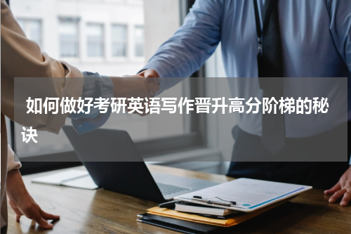  如何做好考研英语写作晋升高分阶梯的秘诀