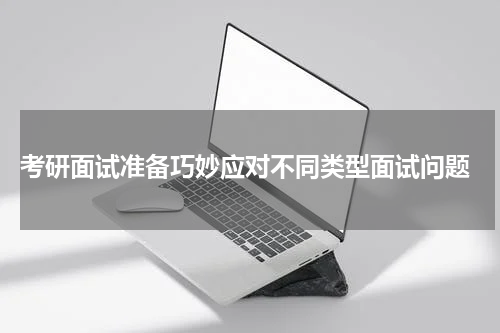  考研面试准备巧妙应对不同类型面试问题