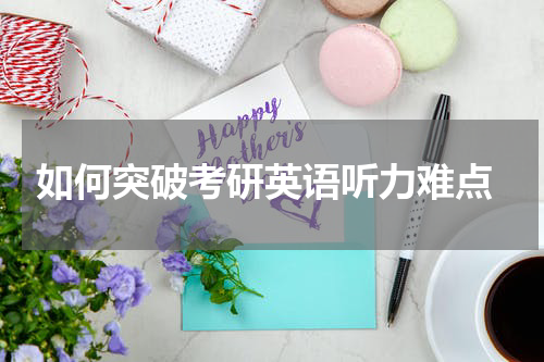  如何突破考研英语听力难点