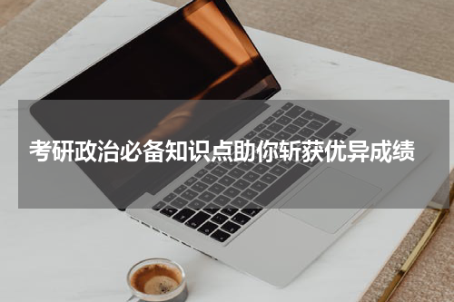  考研政治必备知识点助你斩获优异成绩