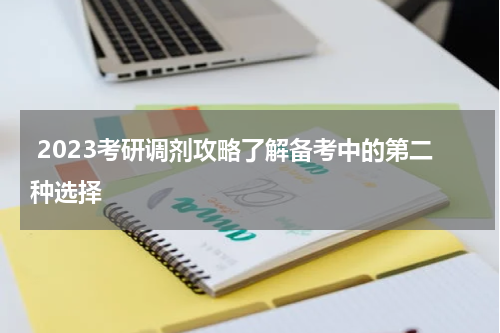  2023考研调剂攻略了解备考中的第二种选择
