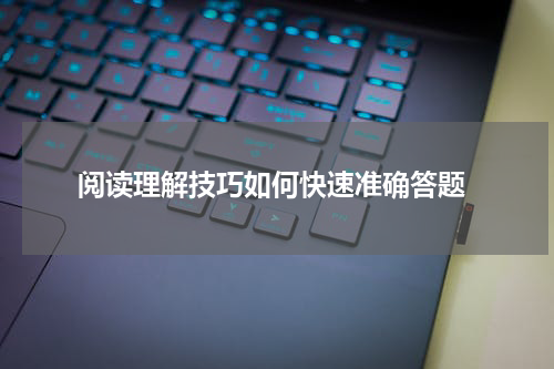  阅读理解技巧如何快速准确答题