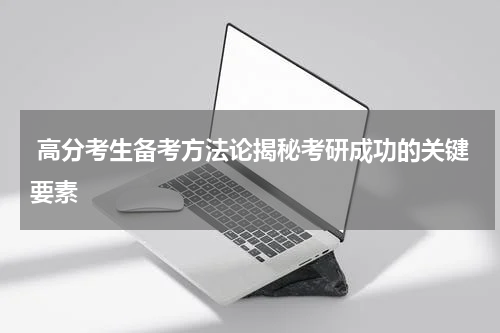  高分考生备考方法论揭秘考研成功的关键要素