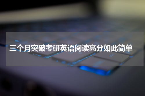  三个月突破考研英语阅读高分如此简单