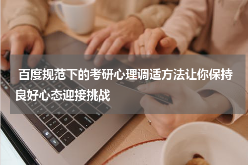 百度规范下的考研心理调适方法让你保持良好心态迎接挑战