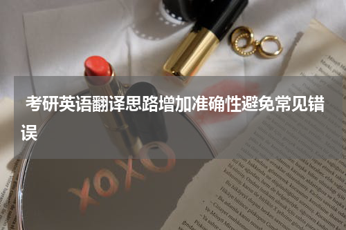  考研英语翻译思路增加准确性避免常见错误