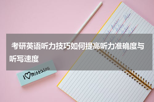  考研英语听力技巧如何提高听力准确度与听写速度