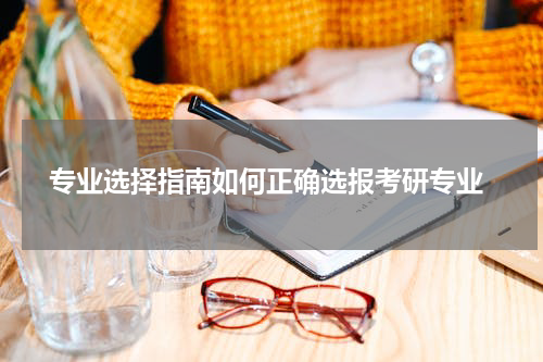  专业选择指南如何正确选报考研专业