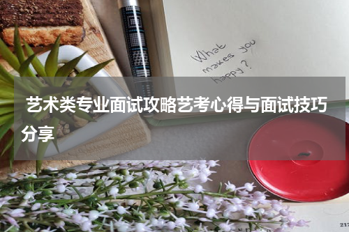  艺术类专业面试攻略艺考心得与面试技巧分享