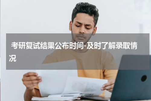  考研复试结果公布时间-及时了解录取情况