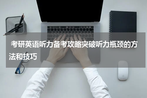  考研英语听力备考攻略突破听力瓶颈的方法和技巧