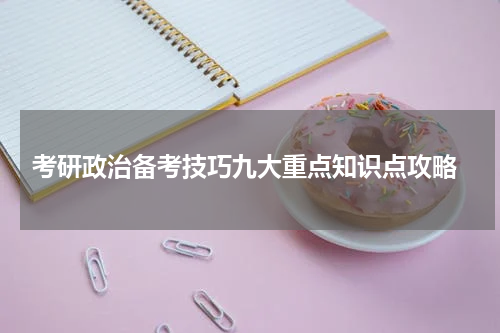  考研政治备考技巧九大重点知识点攻略