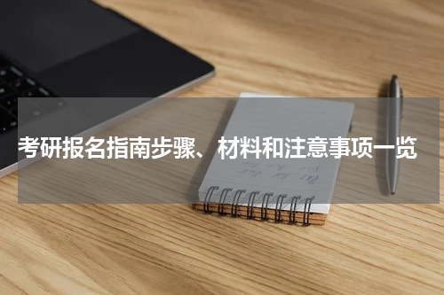  考研报名指南步骤、材料和注意事项一览
