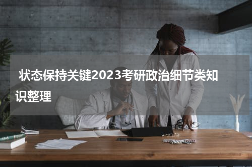  状态保持关键2023考研政治细节类知识整理