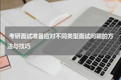  考研面试准备应对不同类型面试问题的方法与技巧