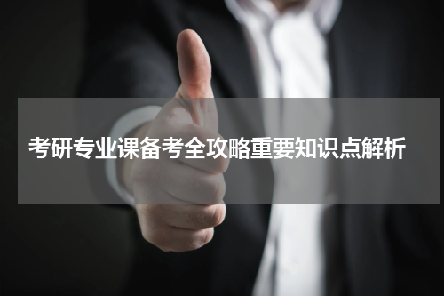  考研专业课备考全攻略重要知识点解析