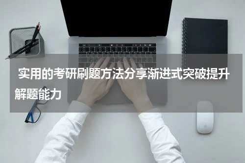  实用的考研刷题方法分享渐进式突破提升解题能力