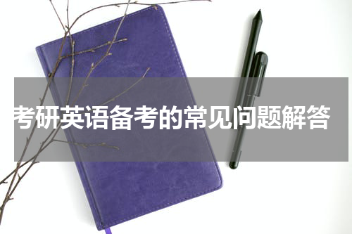  考研英语备考的常见问题解答