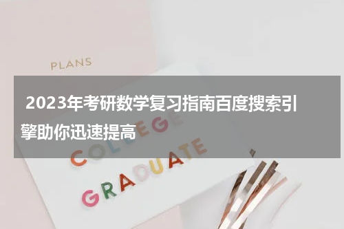  2023年考研数学复习指南百度搜索引擎助你迅速提高