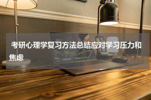  考研心理学复习方法总结应对学习压力和焦虑