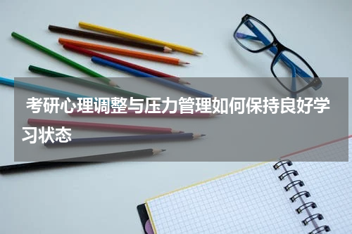  考研心理调整与压力管理如何保持良好学习状态