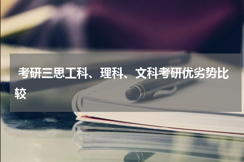  考研三思工科、理科、文科考研优劣势比较