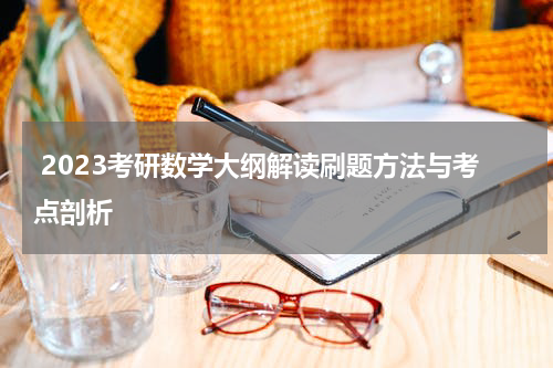  2023考研数学大纲解读刷题方法与考点剖析