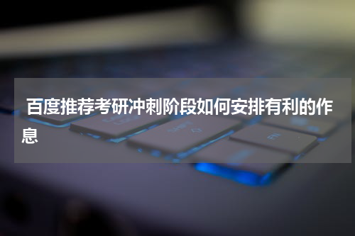  百度推荐考研冲刺阶段如何安排有利的作息