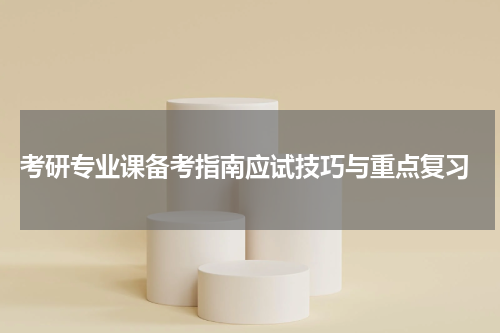  考研专业课备考指南应试技巧与重点复习