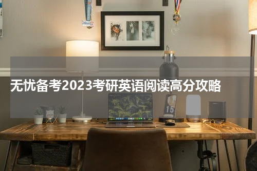  无忧备考2023考研英语阅读高分攻略