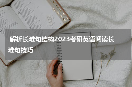  解析长难句结构2023考研英语阅读长难句技巧