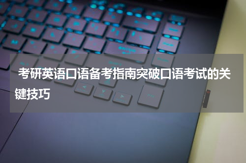  考研英语口语备考指南突破口语考试的关键技巧