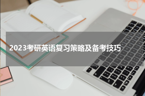  2023考研英语复习策略及备考技巧